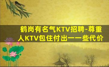 鹤岗有名气KTV招聘-尊重人KTV包住付出一一些代价
